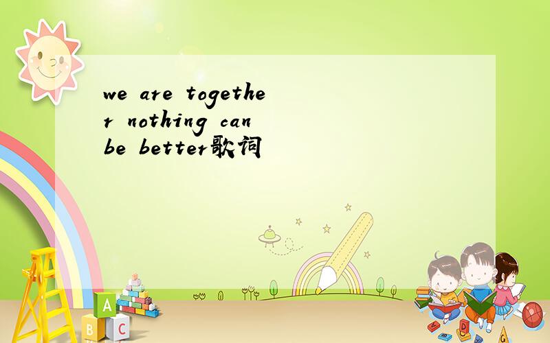 we are together nothing can be better歌词