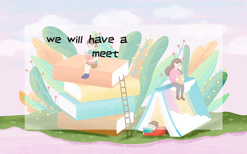 we will have a___(meet)