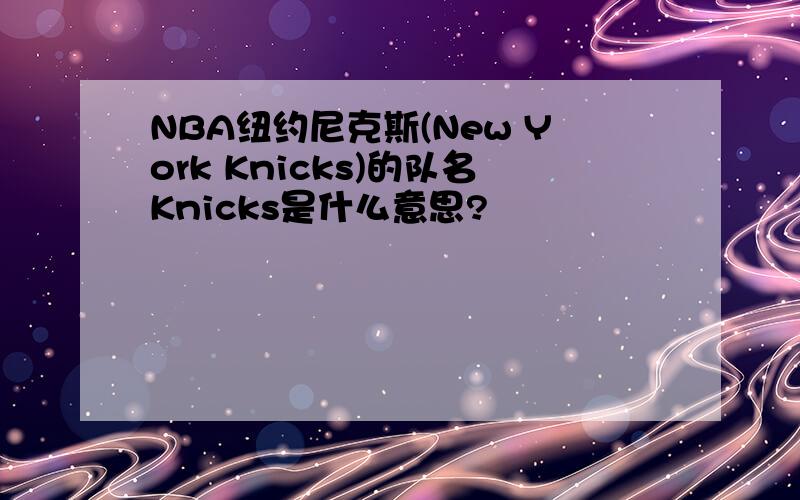 NBA纽约尼克斯(New York Knicks)的队名Knicks是什么意思?