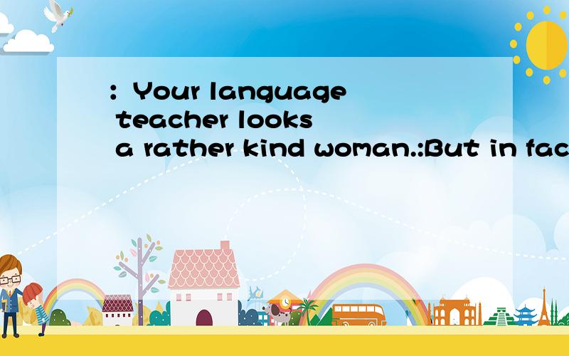 ：Your language teacher looks a rather kind woman.:But in fact she is cold and hard on us .You ______believe it.a.shouldn't b.wouldn't请问a怎么不行呢?你不应该相信它 不就选a么?