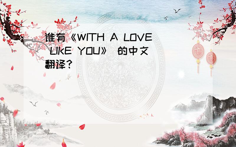 谁有《WITH A LOVE LIKE YOU》 的中文翻译?