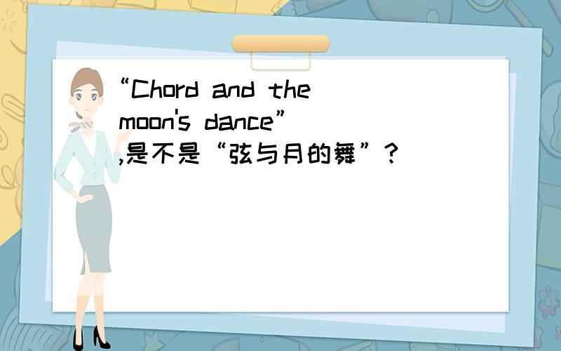 “Chord and the moon's dance” ,是不是“弦与月的舞”?