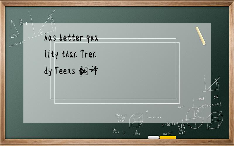 has better quality than Trendy Teens 翻译