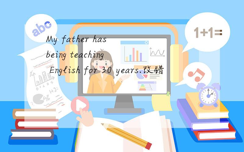 My father has being teaching English for 30 years.改错