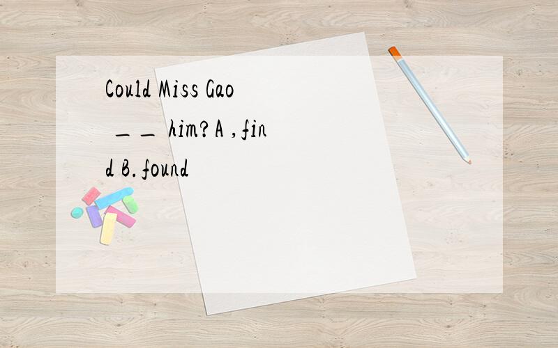 Could Miss Gao __ him?A ,find B.found