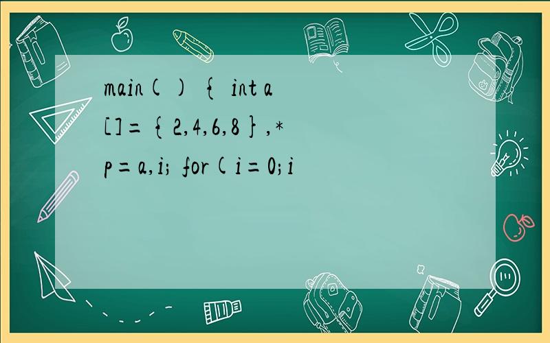 main() { int a[]={2,4,6,8},*p=a,i; for(i=0;i