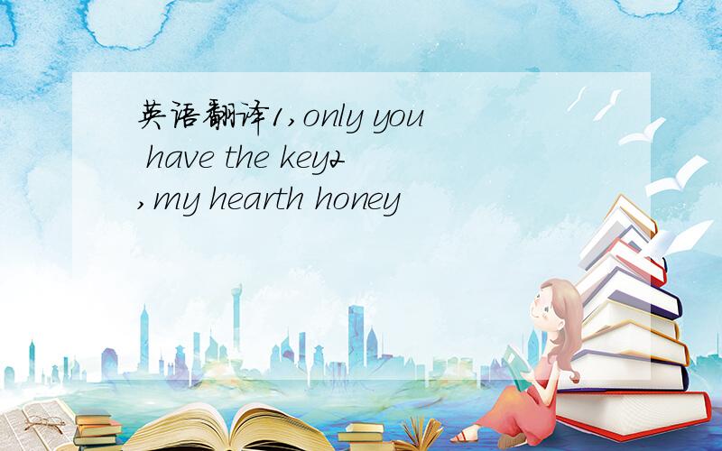 英语翻译1,only you have the key2,my hearth honey