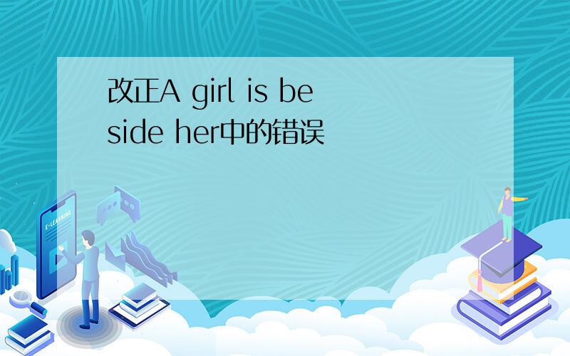 改正A girl is beside her中的错误