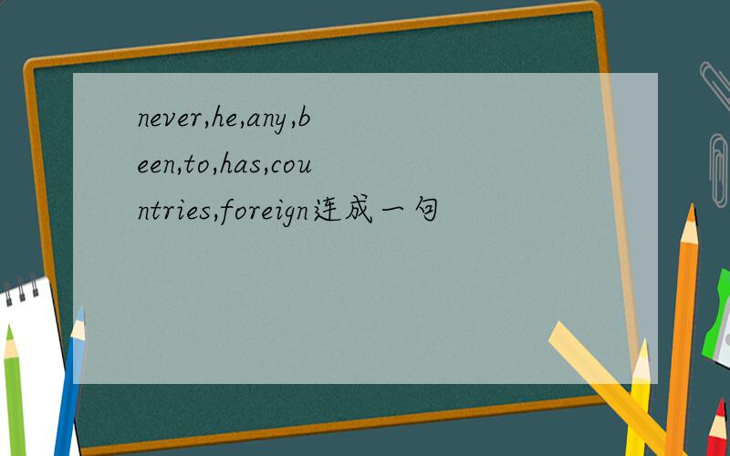 never,he,any,been,to,has,countries,foreign连成一句