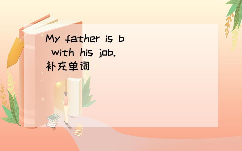 My father is b with his job.补充单词