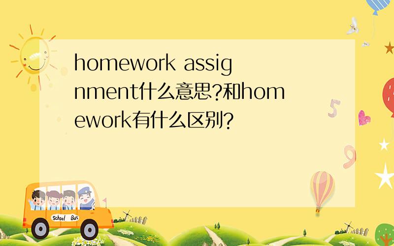 homework assignment什么意思?和homework有什么区别?
