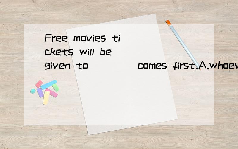 Free movies tickets will be given to____ comes first.A.whoever B.whomever C.whosever D.whatever 这里为什么选B,选A不行吗