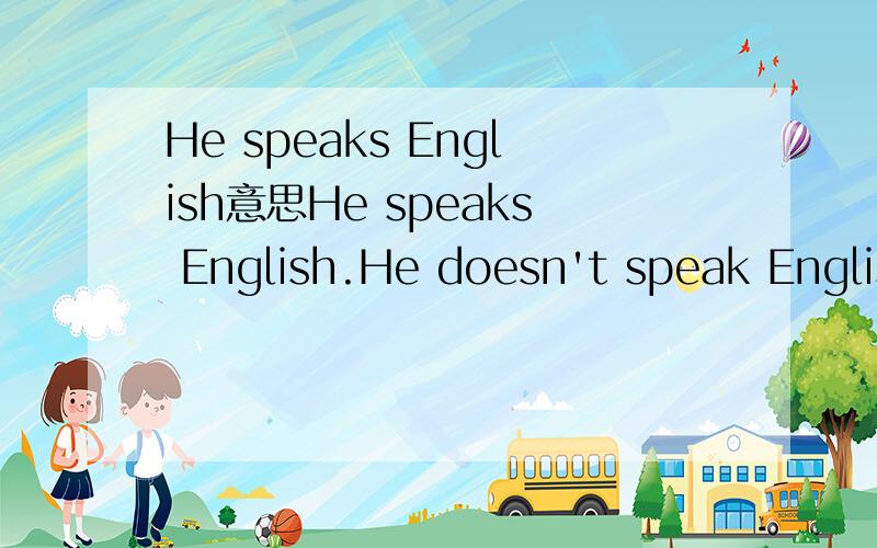 He speaks English意思He speaks English.He doesn't speak English.Does he speak English?以下这种说法是错误的什么?He is speaks English.He isn't speak English.IIs he speak English?