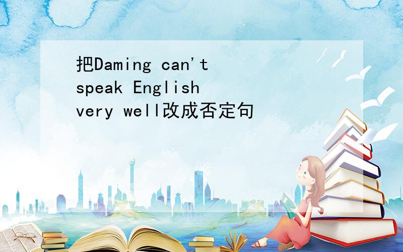 把Daming can't speak English very well改成否定句