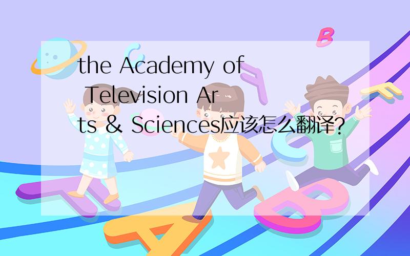 the Academy of Television Arts & Sciences应该怎么翻译?