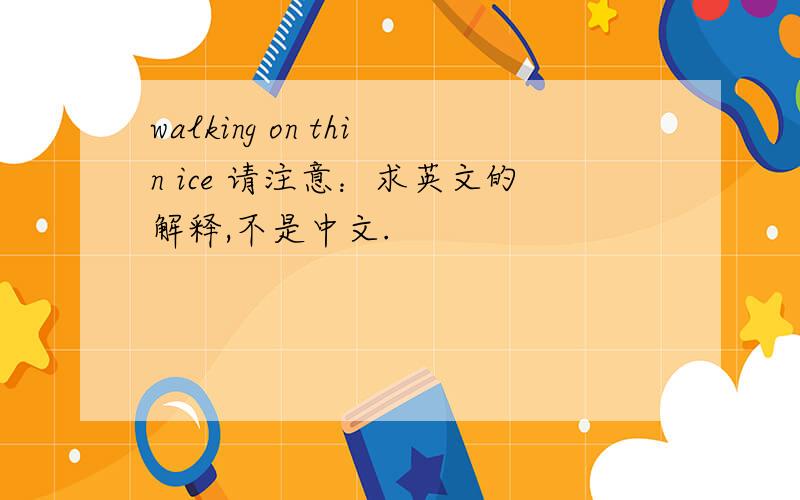 walking on thin ice 请注意：求英文的解释,不是中文.
