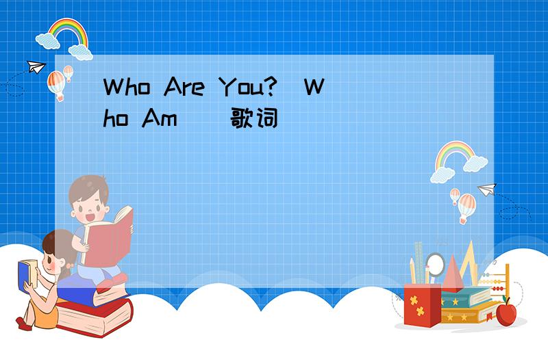 Who Are You?(Who Am ) 歌词