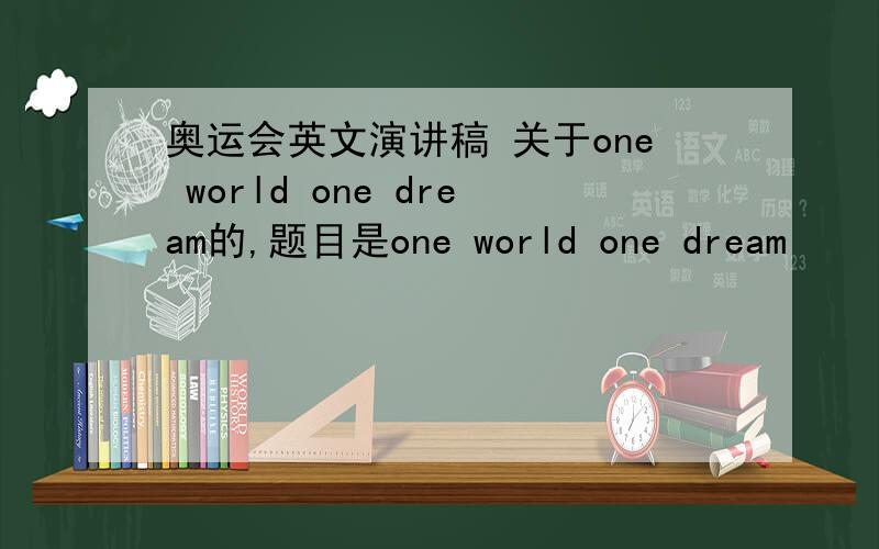 奥运会英文演讲稿 关于one world one dream的,题目是one world one dream