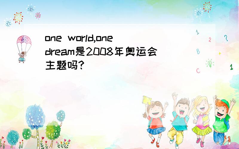 one world,one dream是2008年奥运会主题吗?