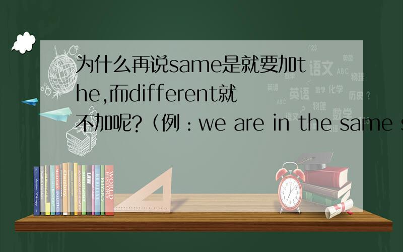 为什么再说same是就要加the,而different就不加呢?（例：we are in the same school,but in different classes.)