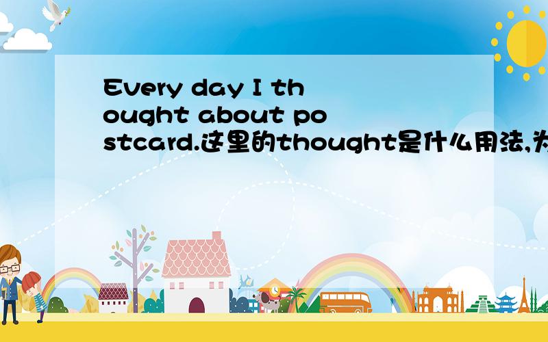 Every day I thought about postcard.这里的thought是什么用法,为什么这么用,