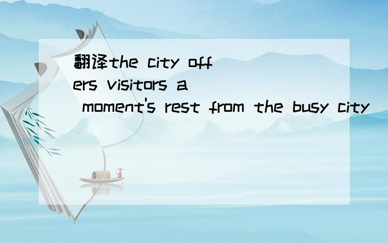 翻译the city offers visitors a moment's rest from the busy city