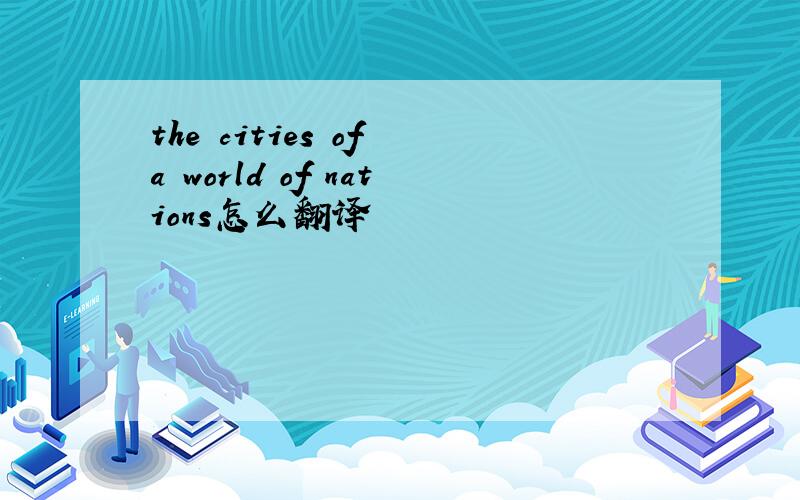 the cities of a world of nations怎么翻译