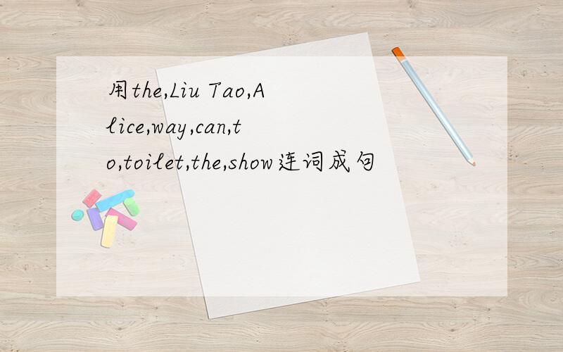 用the,Liu Tao,Alice,way,can,to,toilet,the,show连词成句