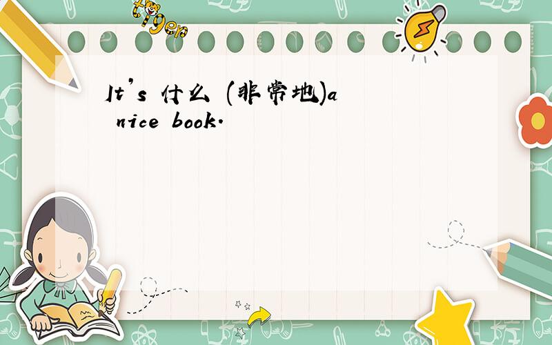It’s 什么 (非常地)a nice book.