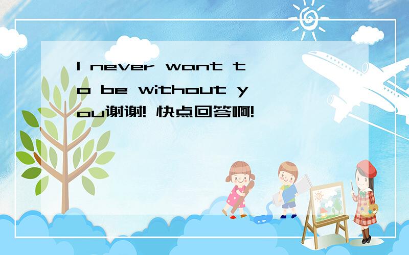 I never want to be without you谢谢! 快点回答啊!