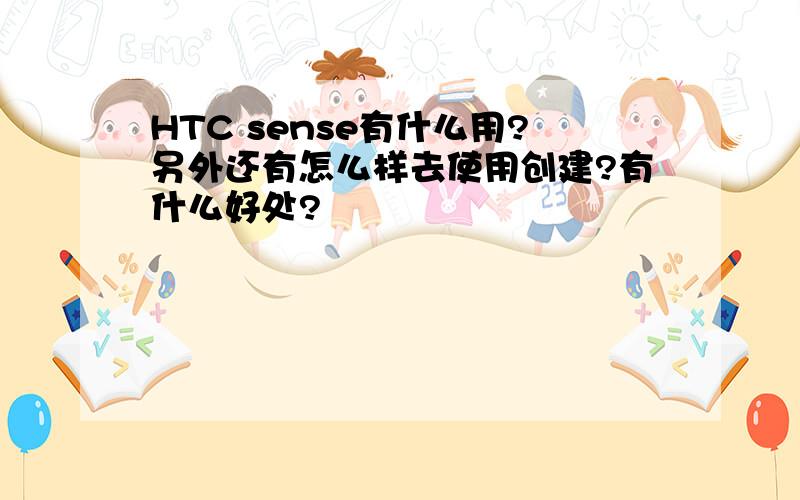 HTC sense有什么用?另外还有怎么样去使用创建?有什么好处?