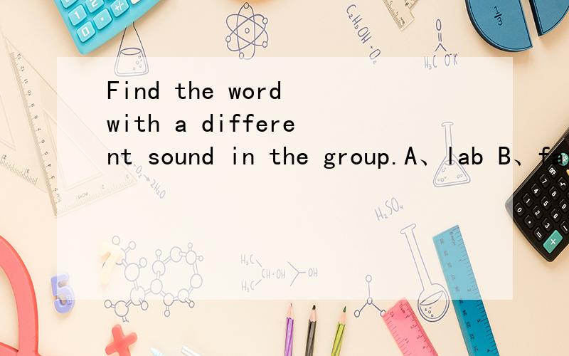 Find the word with a different sound in the group.A、lab B、fat C、lake D、man
