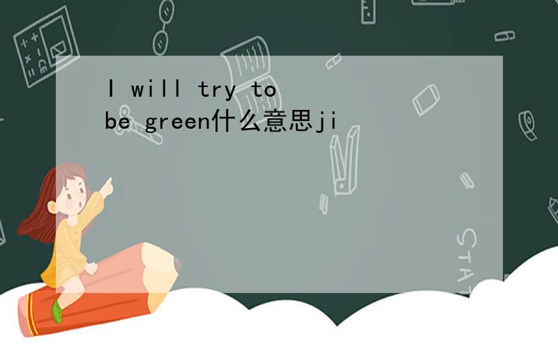 I will try to be green什么意思ji