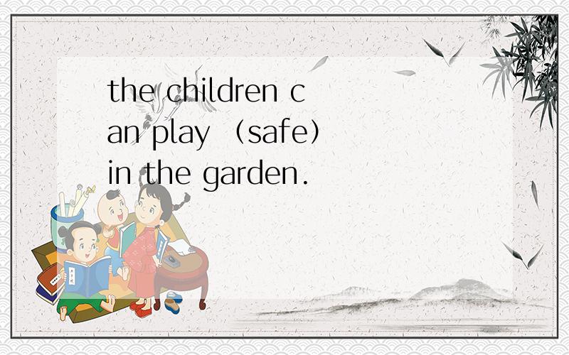 the children can play （safe）in the garden.