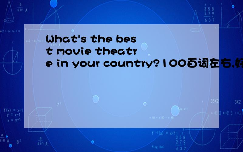 What's the best movie theatre in your country?100百词左右,好的要加分.