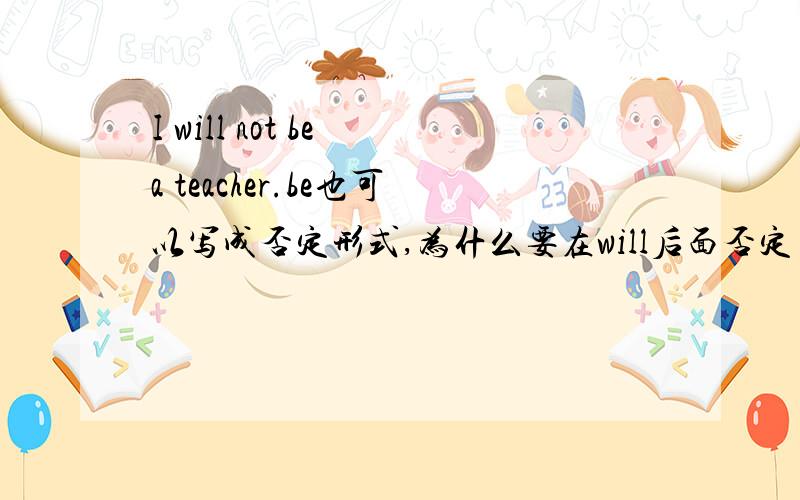 I will not be a teacher.be也可以写成否定形式,为什么要在will后面否定