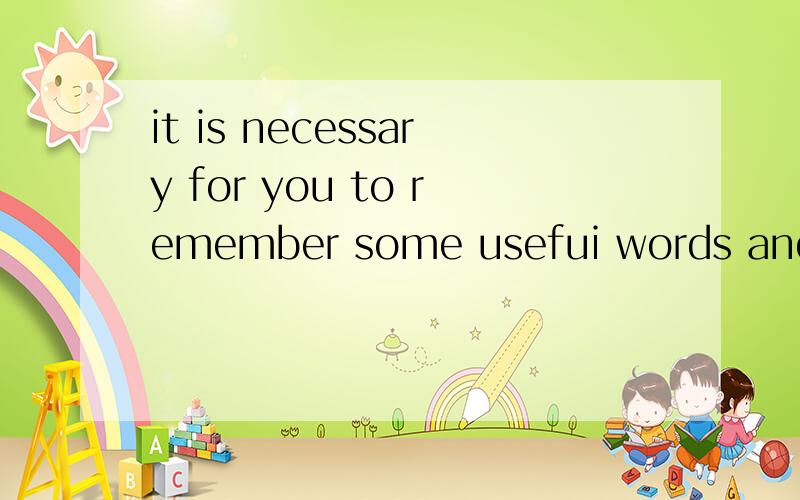 it is necessary for you to remember some usefui words and e