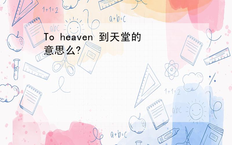 To heaven 到天堂的意思么?