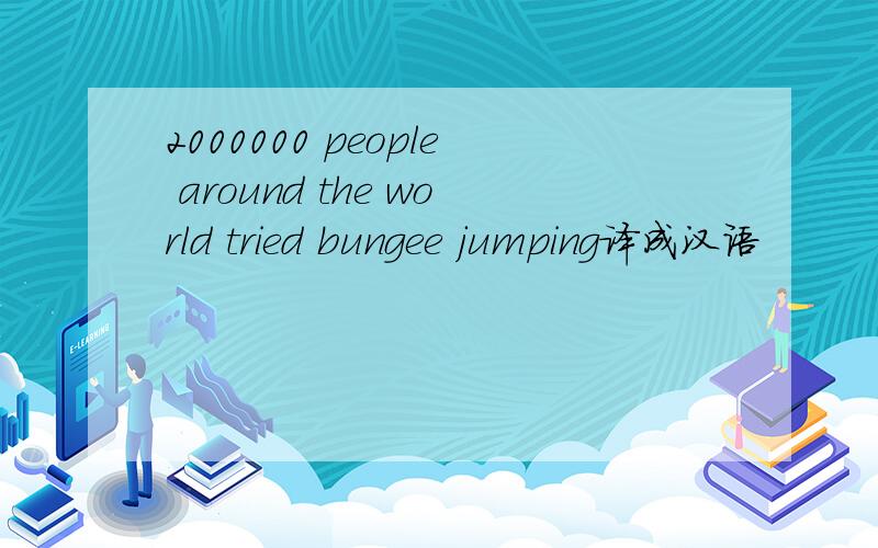 2000000 people around the world tried bungee jumping译成汉语