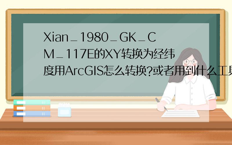 Xian_1980_GK_CM_117E的XY转换为经纬度用ArcGIS怎么转换?或者用到什么工具?谁帮我转一个 1279043.028 3998767.35 转换为经纬度是多少?
