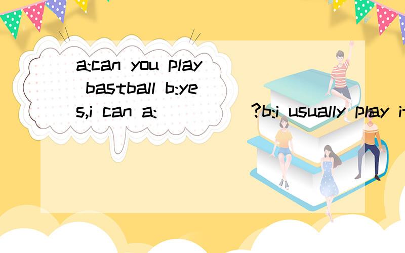 a:can you play bastball b:yes,i can a:(___)?b:i usually play it after class急