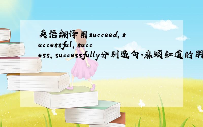 英语翻译用succeed,successful,success,successfully分别造句.麻烦知道的朋友们帮帮忙、谢谢.