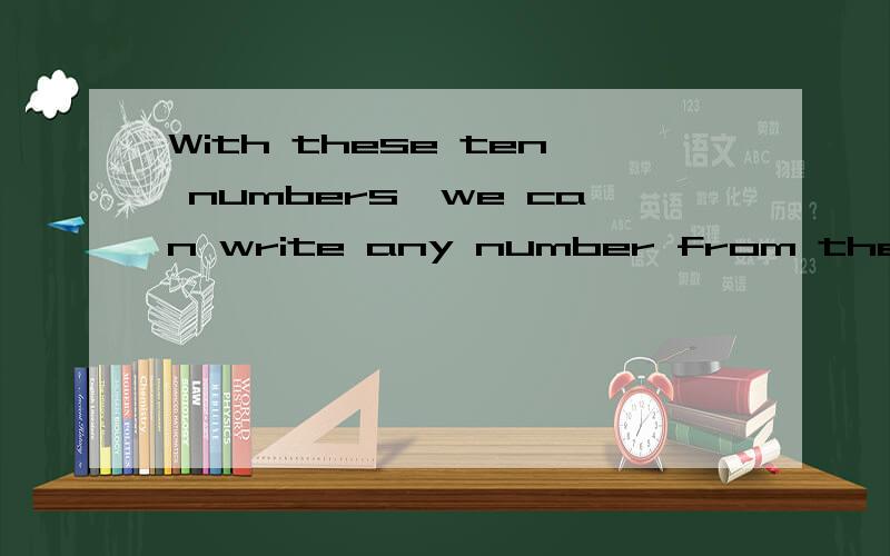 With these ten numbers,we can write any number from the biggest to the smallest.