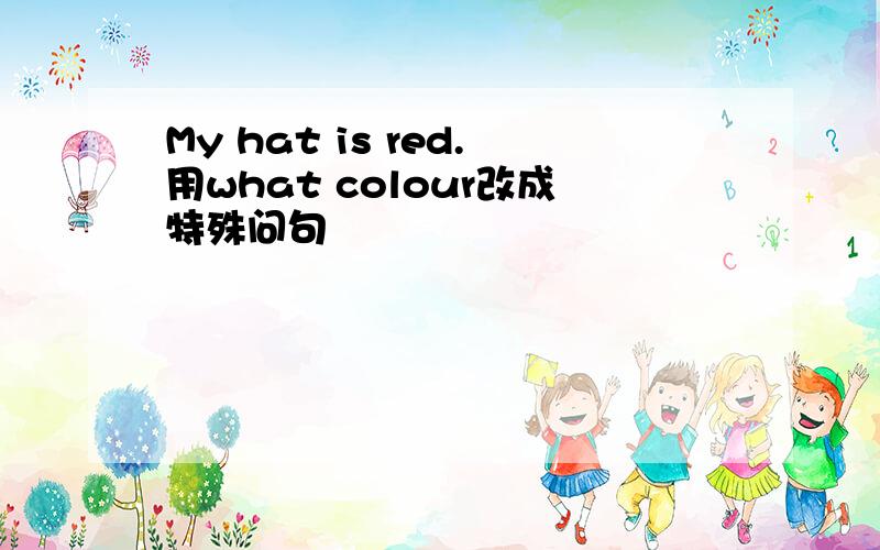 My hat is red.用what colour改成特殊问句