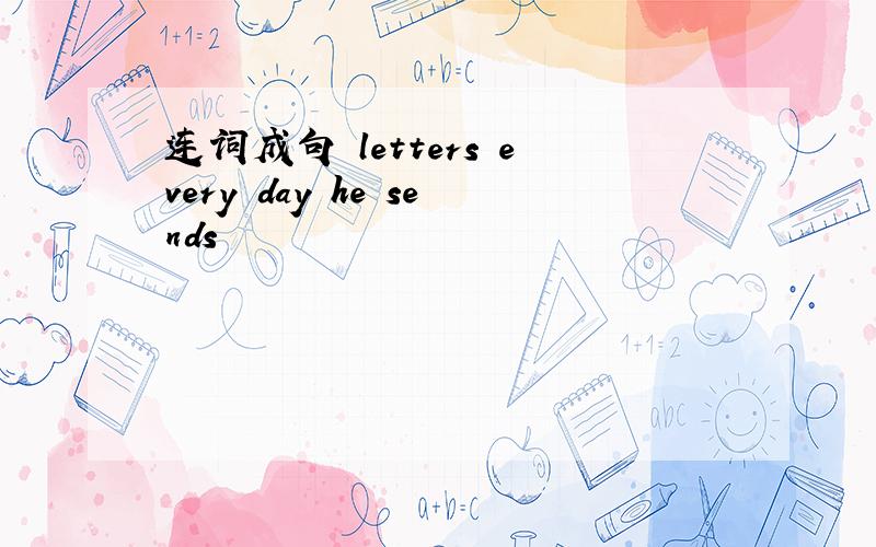 连词成句 letters every day he sends
