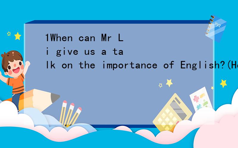 1When can Mr Li give us a talk on the importance of English?(He has asked me)改为宾语从句.今天完