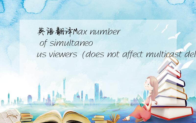 英语翻译Max number of simultaneous viewers (does not affect multicast delivery).Time format used in text overlay.This parameter is readonly.