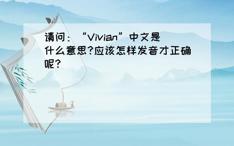 请问：“Vivian”中文是什么意思?应该怎样发音才正确呢?