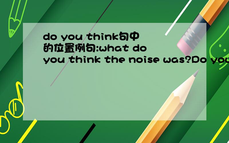 do you think句中的位置例句:what do you think the noise was?Do you think what his job is 到底do you think该放在哪个位置_____________tasts better ,the crab or the coffee?A DO you think which B Which do you think 按例句不是2个位