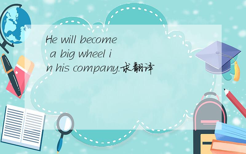 He will become a big wheel in his company.求翻译
